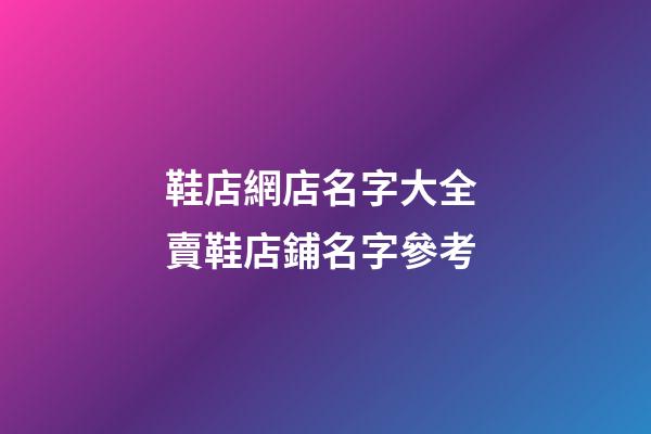 鞋店網店名字大全 賣鞋店鋪名字參考-第1張-店鋪起名-玄機派